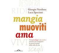 Mangia, muoviti, ama. Uno psicologo e un medico insieme per insegnarti la nuova scienza dello stile di vita