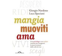 Mangia, muoviti, ama. Uno psicologo e un medico insieme per insegnarti la nuova scienza dello stile di vita