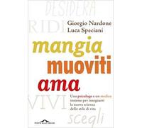 Mangia, muoviti, ama. Uno psicologo e un medico insieme per insegnarti la nuova scienza dello stile di vita