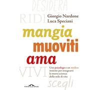 Mangia, muoviti, ama. Uno psicologo e un medico insieme per insegnarti la nuova scienza dello stile di vita