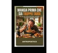 Mangia Prima Che Sia Tardi: 32 ricette di casa con una poesia per ognuna - perché a tavola si vive, non si sopravvive