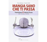 Mangia sano che ti passa. Nutrizione e mal di testa. Miti, scienza e novità