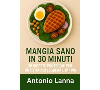Mangia Sano in 30 Minuti: 30 Ricette Proteiche per una Vita Più Leggera e Attiva