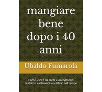 mangiare bene dopo i 40 anni: Come uscire da diete e allenamenti restrittivi e ritrovare equilibrio nel tempo