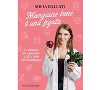 Mangiare bene è una figata. 101 domande per rispondere a tutti i dubbi sull'alimentazione