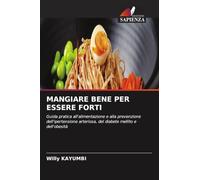 MANGIARE BENE PER ESSERE FORTI: Guida pratica all'alimentazione e alla prevenzione dell'ipertensione arteriosa, del diabete mellito e dell'obesità