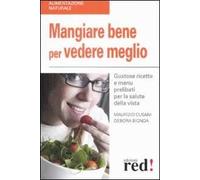 Mangiare bene per vedere meglio. Gustose ricette e menù prelibati per la salute della vista