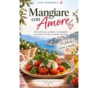 Mangiare con Amore: 60 ricette mediterranee per due, tra gusto, emozioni e Mindeful Eating