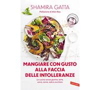 Mangiare con gusto alla faccia delle intolleranze. La cucina senza glutine, latte, uova, carne, sale e zucchero. Mangiare bene e goloso in barba a tutte le intolleranze, allergie e quant’altro