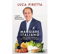 Mangiare italiano per stare meglio e vivere più a lungo. I segreti della d...