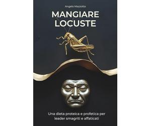 MANGIARE LOCUSTE: Una dieta proteica e profetica per leader smagriti e affaticati