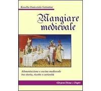 Mangiare Medievale. Alimentazione e Cucina tra Storia, Ricette e Curiosità