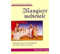 Mangiare Medievale. Alimentazione e Cucina tra Storia, Ricette e Curiosità