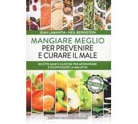 Mangiare meglio per prevenire e curare il male. Ricette sane e gustose per affrontare e sconfiggere la malattia