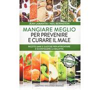 Mangiare meglio per prevenire e curare il male. Ricette sane e gustose per affrontare e sconfiggere la malattia