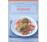 Mangiare sano con il diabete. Ricette gustose per diabetici di tipo 2