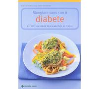 Mangiare sano con il diabete. Ricette gustose per diabetici di tipo 2