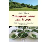 Mangiare sano con le erbe. Guida alla raccolta e alla cucina in 174 ricette