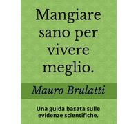 Mangiare sano per vivere meglio.: Una guida basata sulle evidenze scientifiche.
