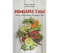 Mangiare yoga. Pratica e alimentazione: un rapporto vitale