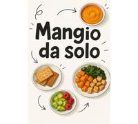 Mangio da solo!: Guida teorica all'autosvezzamento passo dopo passo. Accompagna i genitori in ogni fase con consigli rassicuranti per introdurre i cibi solidi rispettando tempi e autonomia.