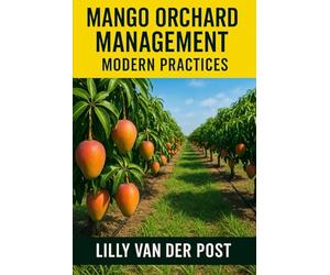 Mango Orchard Management: Modern Practices: A Complete Guide to High-Yield Cultivation, Orchard Design, and Sustainable Production