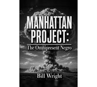 Manhattan Project: The Omnipresent Negro: The Black Americans and Congolese Africans Who Built the Atomic Bomb and Were Written Out of Its History
