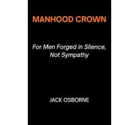 Manhood Crown: For Men Forged in Silence, Not Sympathy