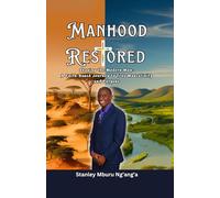 Manhood Restored: A Faith-Based Journey to Shape the Modern Man to True Masculinity and Purpose