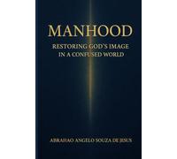 MANHOOD: RESTORING GOD’S IMAGE IN A CONFUSED WORLD.