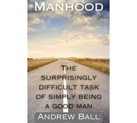 Manhood: The surpirisingly difficult task of simply being a good man.