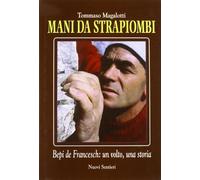 Mani da strapiombi. Bepi De Francesch: un volto, una storia - Magalotti Tommaso
