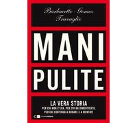 Mani pulite. La vera storia. Per chi non c'era, per chi ha dimenticato, per chi continua a rubare e a mentire. Nuova ediz.