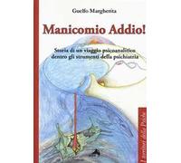 Manicomio addio! Storia di un viaggio psicoanalitico dentro gli strumenti della psichiatria