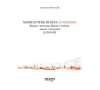 Manifatture di seta a Palermo. Baroni e mercanti, filatori e tessitori, mastre e lavoranti (1550-1650)