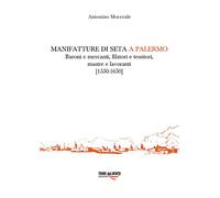 Manifatture di seta a Palermo. Baroni e mercanti, filatori e tessitori, mastre e lavoranti (1550-1650)
