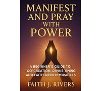 Manifest and Pray with Power: A Beginner’s Guide to Co-Creation, Divine Timing, and Faith-Driven Miracles