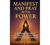Manifest and Pray with Power: A Beginner’s Guide to Co-Creation, Divine Timing, and Faith-Driven Miracles