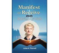 Manifest and Receive 2025: Unlock the Science, Spirit, and Strategy Behind Manifesting the Life You Deserve