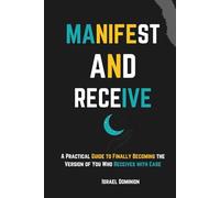 Manifest and Receive: A Practical Guide to Finally Becoming the Version of You Who Receives with Ease