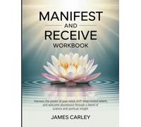 Manifest And Receive Workbook: Harness the power of your mind, shift deep-rooted beliefs, and welcome abundance through a blend of science and spiritual insight