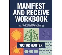 Manifest and Receive Workbook: Healing Wisdom from Eva Hartley's Great Teachings