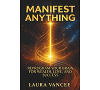 MANIFEST ANYTHING: Reprogram Your Brain for Wealth, Love, and Success