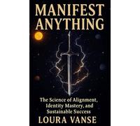 MANIFEST ANYTHING: The Science of Alignment, Identity Mastery, and Sustainable Success