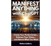 Manifest Anything with ChatGPT: Create Your Perfect Script, Embrace Your Vision, and Attract What You Want