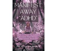 Manifest Away "ADHD": How to Drop the Label, Reclaim Your Focus, and Create Without Limits