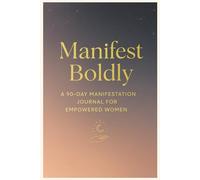 Manifest Boldly: A 90-Day Manifestation Journal for Empowered Women to Script Desires, Visualize Success, and Attract Abundance