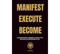 Manifest. Execute. Become.: A Manifestation & Mindset Journal for Building an Unstoppable life.