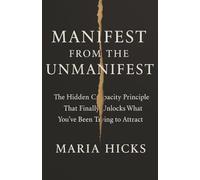 Manifest From the Unmanifest: The Hidden Capacity Principle That Finally Unlocks What You’ve Been Trying to Attract