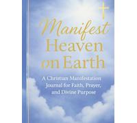 Manifest Heaven on Earth: A Christian Manifestation Journal for Faith, Prayer, and Divine Purpose
